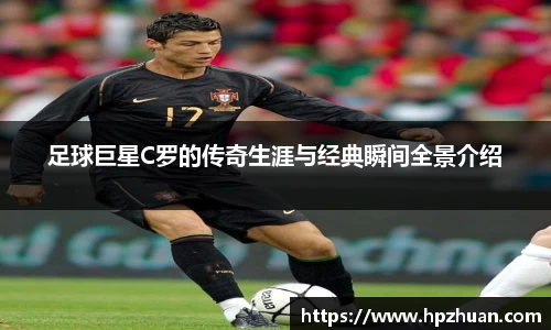 足球巨星C罗的传奇生涯与经典瞬间全景介绍
