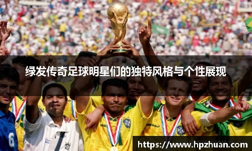 绿发传奇足球明星们的独特风格与个性展现