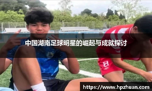 中国湖南足球明星的崛起与成就探讨
