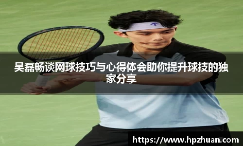 吴磊畅谈网球技巧与心得体会助你提升球技的独家分享