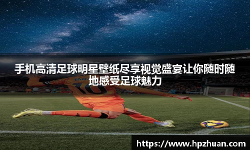 手机高清足球明星壁纸尽享视觉盛宴让你随时随地感受足球魅力