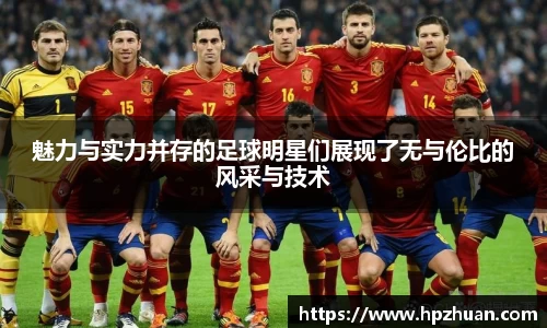 魅力与实力并存的足球明星们展现了无与伦比的风采与技术